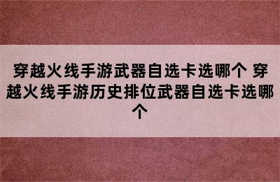 穿越火线手游武器自选卡选哪个 穿越火线手游历史排位武器自选卡选哪个